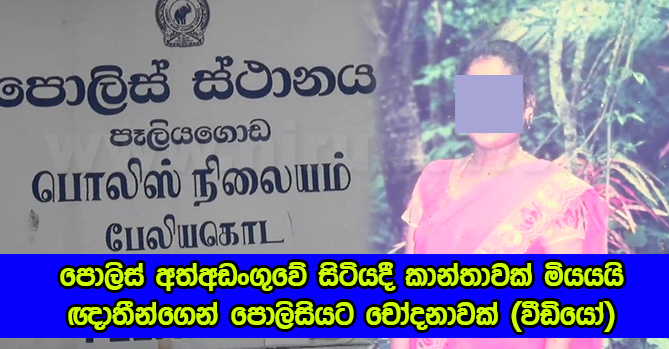 Dead Women in Peliyagoda Police : පොලිස් අත්අඩංගුවේ සිටියදී කාන්තාවක් මියයයි - ඥාතීන්ගෙන් පොලිසියට කරයි චෝදනා (වීඩියෝ)