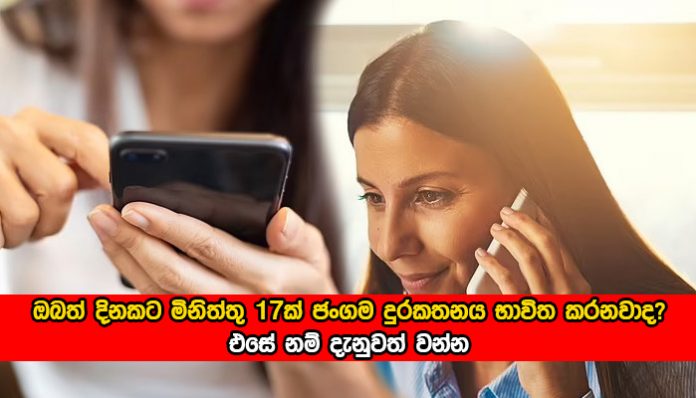 Mobile Phones - දිනකට මිනිත්තු 17ක් ජංගම දුරකතනය භාවිත කළහොත් සිදුවන දේ