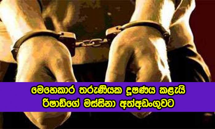 Arrested - තරුණියක දූෂණය කළැයි රිෂාඩ්ගේ මස්සිනා අත්අඩංගුවට