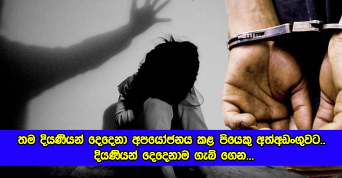 Sexaul Abuse - දියණියන් දෙදෙනාව ගැබ් ගැන්වූ පිතෘත්වයට නිගා කළ පියෙක්