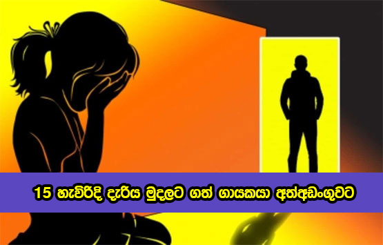 Singer - 15 හැවිරිදි දැරිය මුදලට ගත් ගායකයා අත්අඩංගුවට