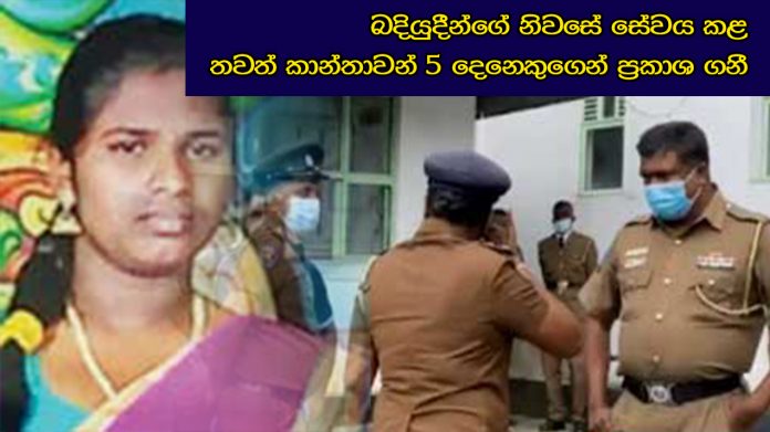 බදියුදීන්ගේ නිවසේ සේවය කළ තවත් කාන්තාවන් 5 දෙනෙකුගෙන් ප්‍රකාශ ගනී