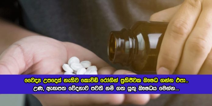 Medicine for Covid - වෛද්‍ය උපදෙස් නැතිව කොවිඩ් රෝගීන් ප්‍රතිජීවක ඖෂධ ගන්න එපා.. උණ, ඇඟපත වේදනාව පවතී නම් ගත යුතු ඖෂධය මෙන්න...