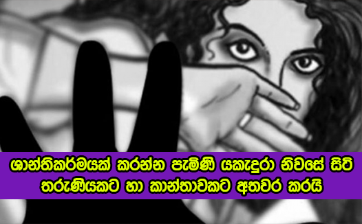 Sexual Abuse in Haliela - ශාන්තිකර්මයක් කරන්න පැමිණි යකැදුරා නිවසේ සිටි තරුණියකට හා කාන්තාවකට අතවර කරයි