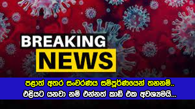 Travel Restrictions - පළාත් අතර සංචරණය සම්පූර්ණයෙන් තහනම්.. එළියට යනවා නම් එන්නත් කාඩ් එක අවශ්‍යමයි...