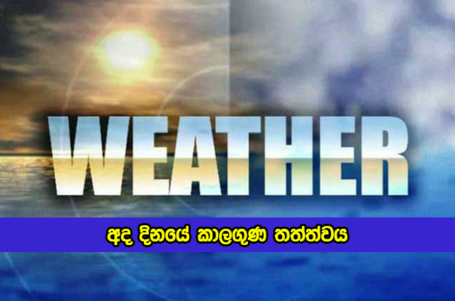 Today Weather Forecast - අද දිනයේ කාලගුණ තත්ත්වය